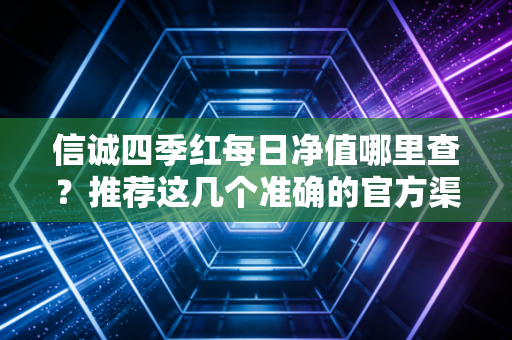 信诚四季红每日净值哪里查？推荐这几个准确的官方渠道。