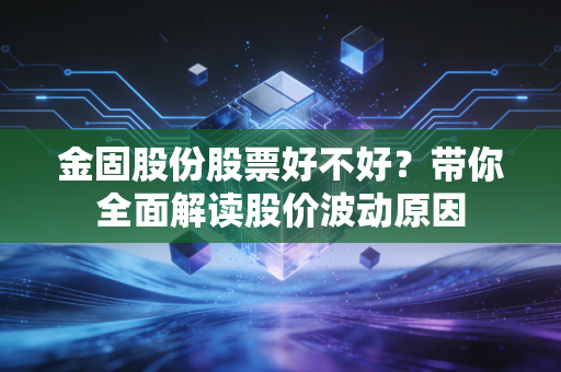 金固股份股票好不好？带你全面解读股价波动原因