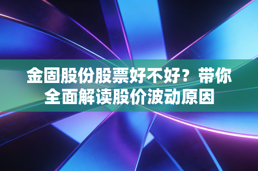 金固股份股票好不好？带你全面解读股价波动原因