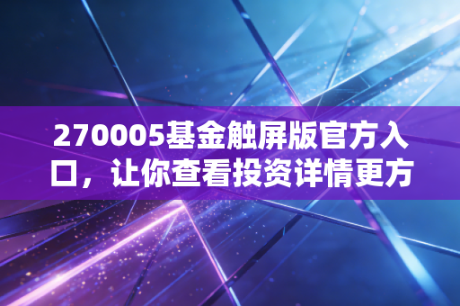 270005基金触屏版官方入口，让你查看投资详情更方便快捷！