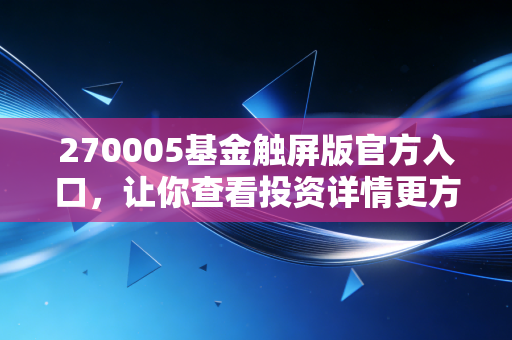 270005基金触屏版官方入口，让你查看投资详情更方便快捷！