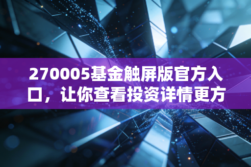 270005基金触屏版官方入口，让你查看投资详情更方便快捷！