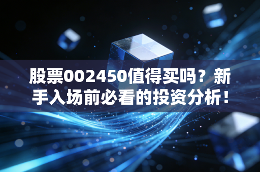 股票002450值得买吗?新手入场前必看的投资分析!