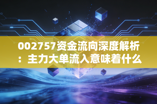 002757资金流向深度解析:主力大单流入意味着什么?