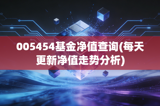 005454基金净值查询(每天更新净值走势分析)