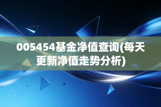005454基金净值查询(每天更新净值走势分析)