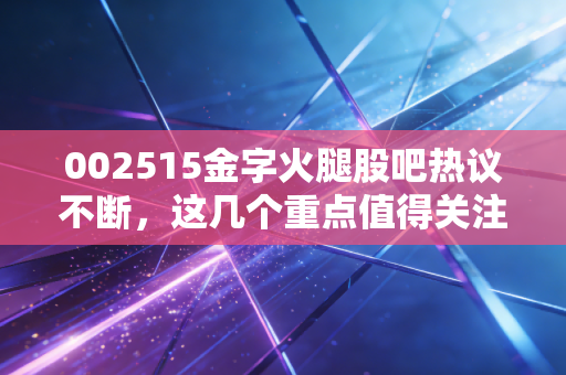 002515金字火腿股吧热议不断,这几个重点值得关注