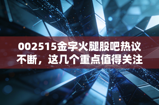 002515金字火腿股吧热议不断,这几个重点值得关注
