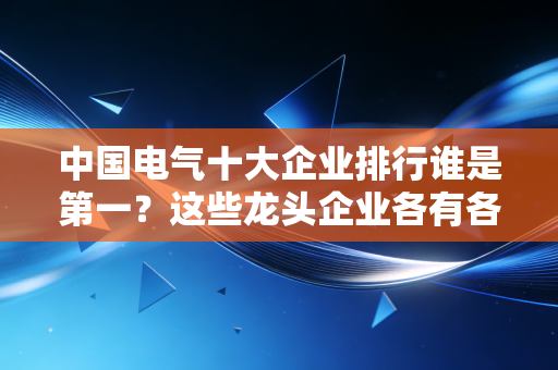 中国电气十大企业排行谁是第一？这些龙头企业各有各的优势