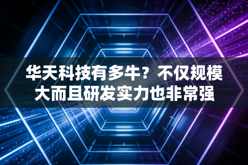 华天科技有多牛？不仅规模大而且研发实力也非常强