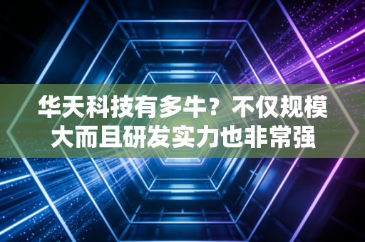 华天科技有多牛？不仅规模大而且研发实力也非常强