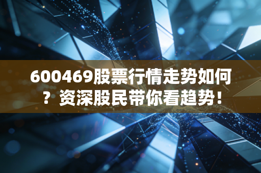 600469股票行情走势如何？资深股民带你看趋势！