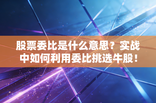 股票委比是什么意思?实战中如何利用委比挑选牛股!