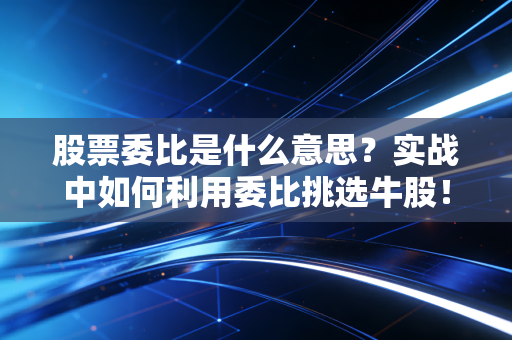 股票委比是什么意思?实战中如何利用委比挑选牛股!