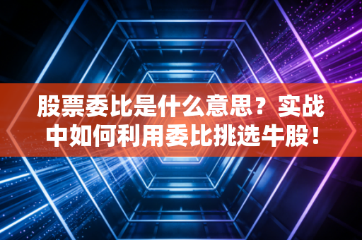 股票委比是什么意思？实战中如何利用委比挑选牛股！