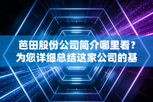 芭田股份公司简介哪里看?为您详细总结这家公司的基本情况!