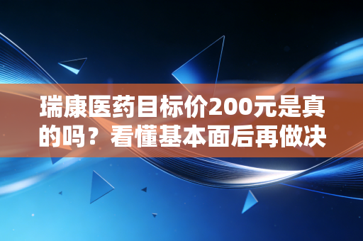 瑞康医药目标价200元是真的吗？看懂基本面后再做决定！
