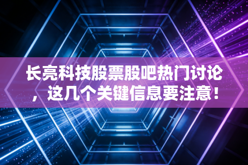 长亮科技股票股吧热门讨论，这几个关键信息要注意！