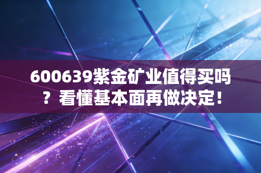 600639紫金矿业值得买吗？看懂基本面再做决定！