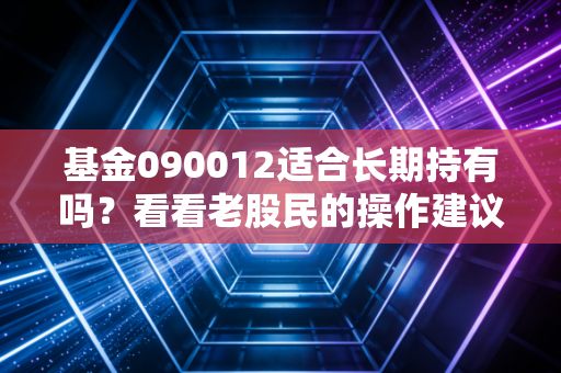 基金090012适合长期持有吗?看看老股民的操作建议!