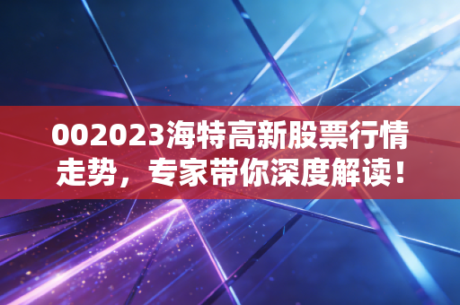 002023海特高新股票行情走势,专家带你深度解读!
