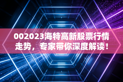 002023海特高新股票行情走势，专家带你深度解读！