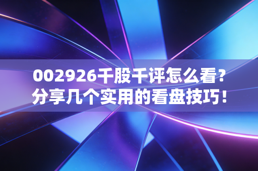 002926千股千评怎么看？分享几个实用的看盘技巧！