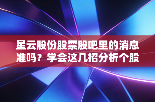 星云股份股票股吧里的消息准吗？学会这几招分析个股走势！