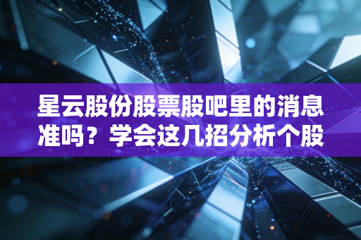 星云股份股票股吧里的消息准吗？学会这几招分析个股走势！