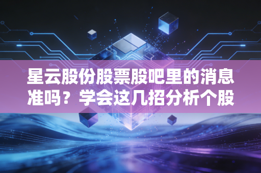 星云股份股票股吧里的消息准吗？学会这几招分析个股走势！
