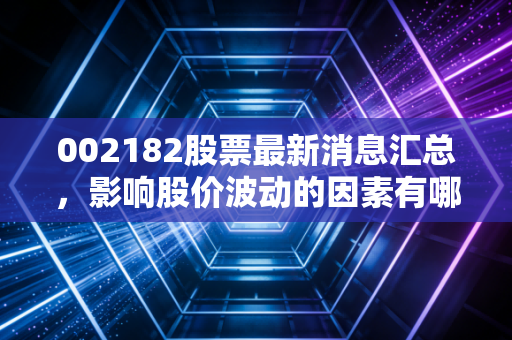 002182股票最新消息汇总，影响股价波动的因素有哪些？