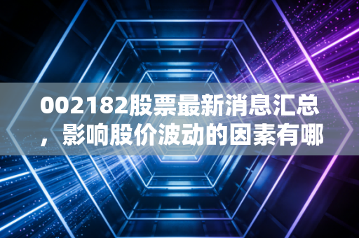 002182股票最新消息汇总，影响股价波动的因素有哪些？