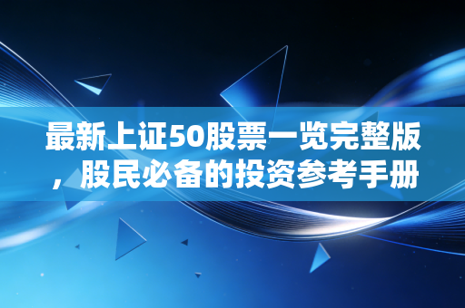 最新上证50股票一览完整版,股民必备的投资参考手册。