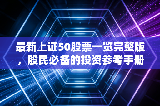 最新上证50股票一览完整版,股民必备的投资参考手册。