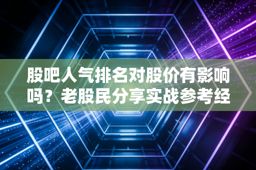 股吧人气排名对股价有影响吗？老股民分享实战参考经验！