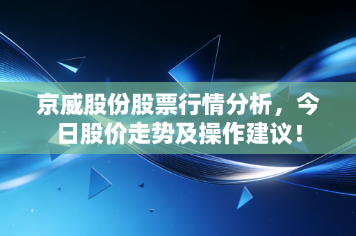 京威股份股票行情分析,今日股价走势及操作建议!