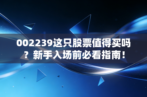 002239这只股票值得买吗？新手入场前必看指南！