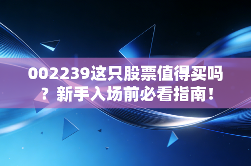 002239这只股票值得买吗？新手入场前必看指南！
