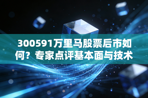 300591万里马股票后市如何？专家点评基本面与技术面