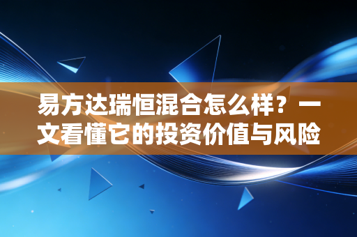 易方达瑞恒混合怎么样？一文看懂它的投资价值与风险！