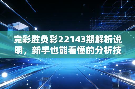 竞彩胜负彩22143期解析说明，新手也能看懂的分析技巧！