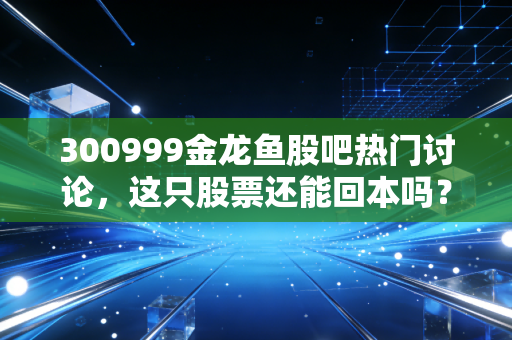 300999金龙鱼股吧热门讨论，这只股票还能回本吗？