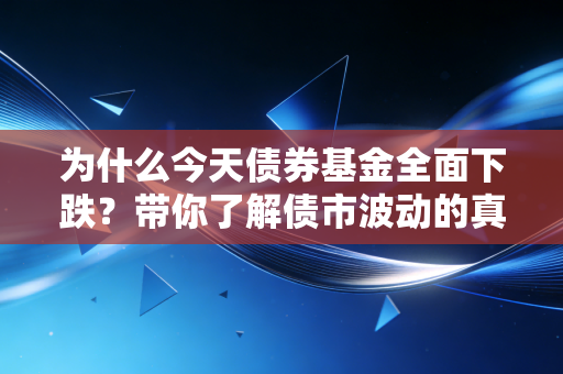 为什么今天债券基金全面下跌？带你了解债市波动的真相！