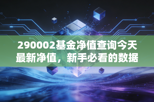 290002基金净值查询今天最新净值，新手必看的数据查询方法