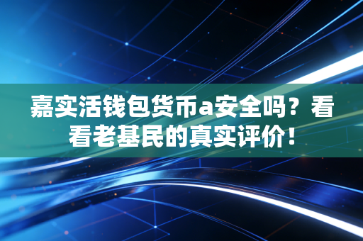 嘉实活钱包货币a安全吗？看看老基民的真实评价！