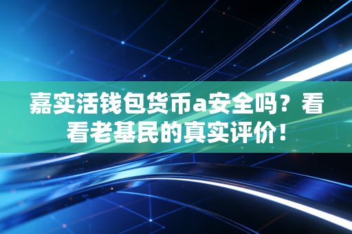 嘉实活钱包货币a安全吗？看看老基民的真实评价！
