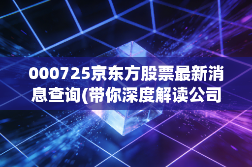000725京东方股票最新消息查询(带你深度解读公司基本面)