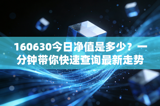 160630今日净值是多少？一分钟带你快速查询最新走势