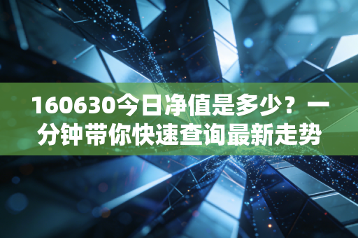 160630今日净值是多少？一分钟带你快速查询最新走势
