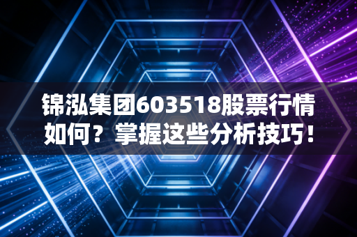 锦泓集团603518股票行情如何？掌握这些分析技巧！